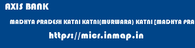 AXIS BANK  MADHYA PRADESH KATNI KATNI(MURWARA) KATNI [MADHYA PRADESH]  micr code